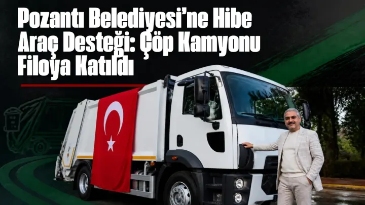 Başkan Ali Avan’ın Ankara Temasları Meyvesini Verdi: Pozantı’ya Hibe Çöp Kamyonu